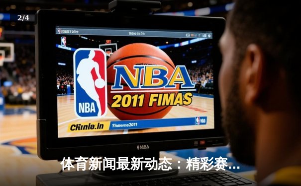 体育新闻最新动态：精彩赛事回顾 - 2