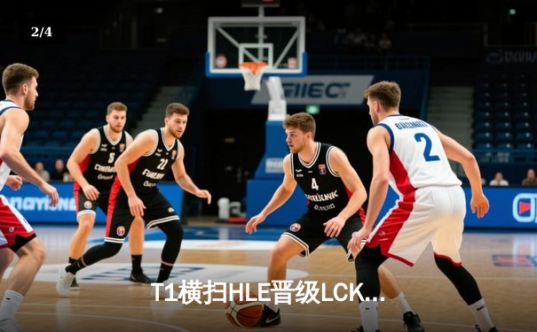 T1横扫HLE晋级LCK决赛，Faker沙皇关键大招锁定胜局 - 2