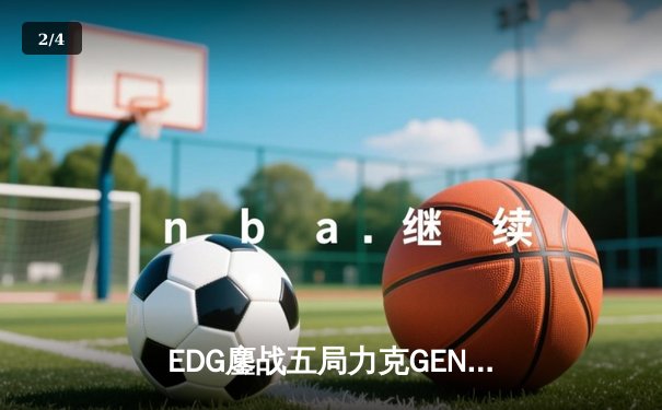 EDG鏖战五局力克GEN，中国战队会师英雄联盟全球总决赛半决赛 - 2