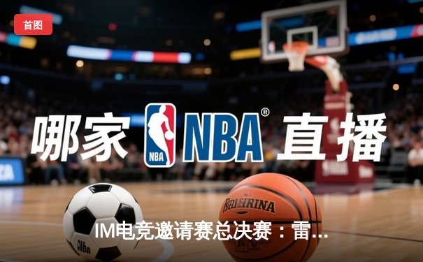 IM电竞邀请赛总决赛：雷霆战队3:2逆转夺冠，新人选手影月荣膺MVP