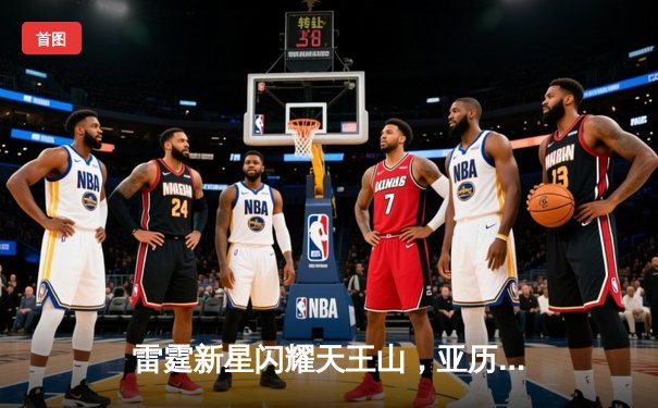 雷霆新星闪耀天王山，亚历山大30分率队攻克达拉斯