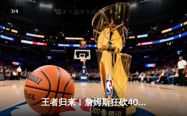 王者归来！詹姆斯狂砍40分三双率湖人逆转掘金，季后赛系列赛扳成2-3 - 3