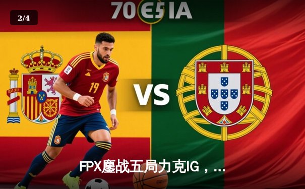 FPX鏖战五局力克IG，LPL夏季赛季后赛上演巅峰对决 - 2