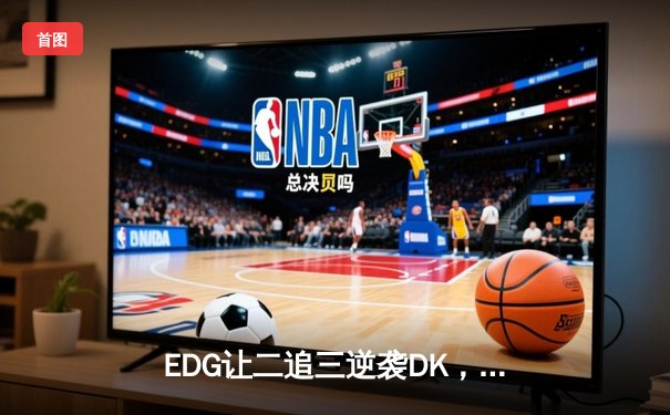 EDG让二追三逆袭DK，中国战队勇夺2023英雄联盟全球总决赛冠军