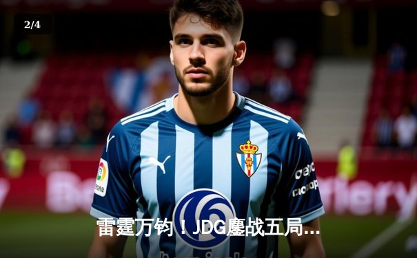 雷霆万钧！JDG鏖战五局力克T1，369酒桶关键开团锁定2023英雄联盟全球总决赛四强席位 - 2