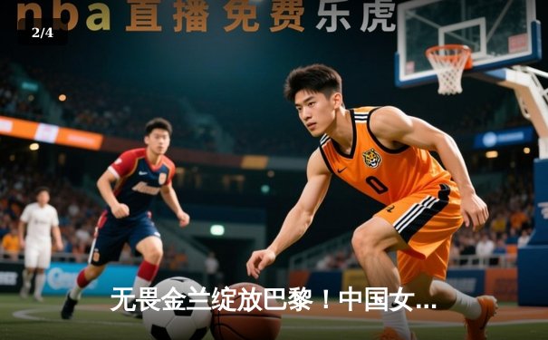 无畏金兰绽放巴黎！中国女篮加时险胜日本，时隔12年再夺奥运奖牌 - 2