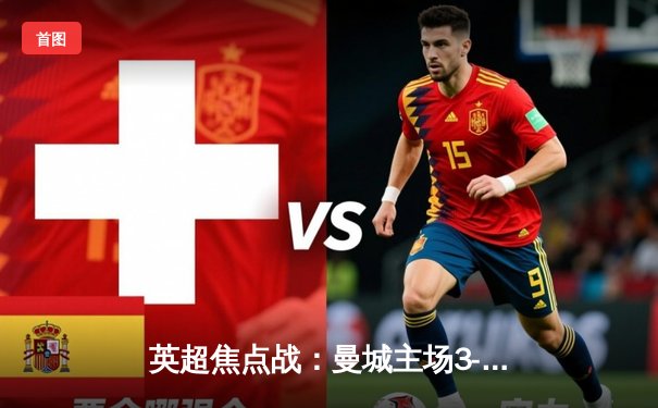 英超焦点战：曼城主场3-1逆转曼联，哈兰德双响锁定胜局