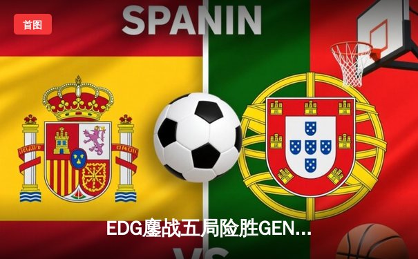 EDG鏖战五局险胜GEN，Scout佐伊锁定胜局挺进半决赛