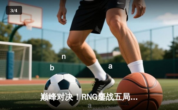 巅峰对决！RNG鏖战五局险胜EDG，LPL夏季赛总决赛上演让二追三奇迹 - 3