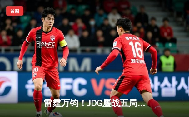 雷霆万钧！JDG鏖战五局力克T1，369神王盖伦锁定S13半决赛席位