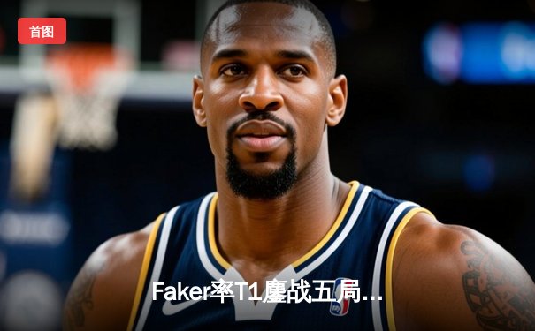 Faker率T1鏖战五局力克GEN，时隔四年再夺LCK春季赛冠军