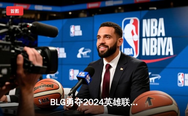 BLG勇夺2024英雄联盟季中冠军赛冠军，LPL时隔三年再登世界之巅