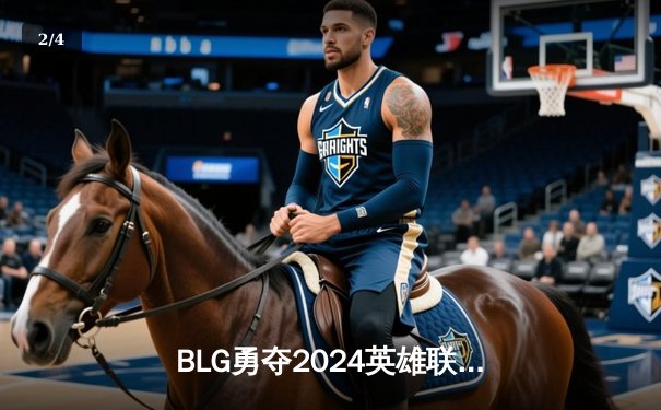 BLG勇夺2024英雄联盟季中冠军赛冠军，LPL时隔三年再登世界之巅 - 2