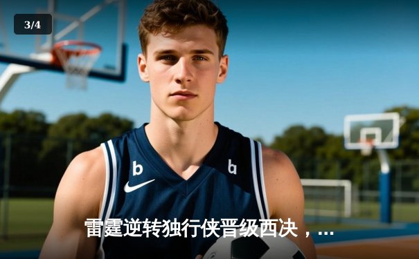 雷霆逆转独行侠晋级西决，亚历山大34分率队上演青春风暴 - 3