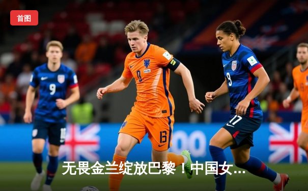 无畏金兰绽放巴黎！中国女篮加时险胜日本夺奥运开门红