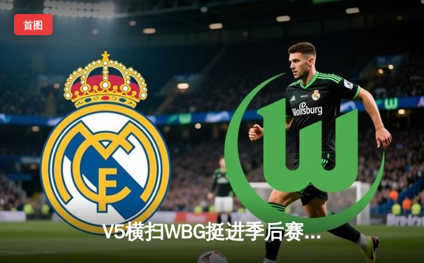 V5横扫WBG挺进季后赛四强，Rookie沙皇统治赛场斩获MVP