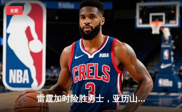 雷霆加时险胜勇士，亚历山大41分导演22分惊天逆转