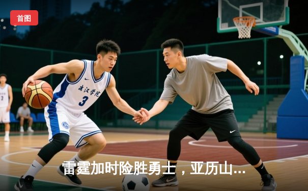 雷霆加时险胜勇士，亚历山大41分导演22分惊天逆转