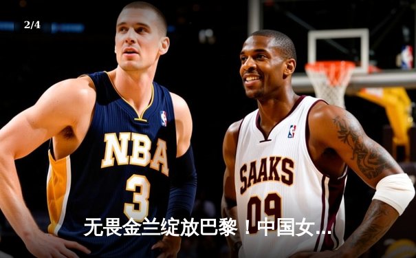 无畏金兰绽放巴黎！中国女篮加时鏖战力克东道主，小组头名昂首晋级 - 2