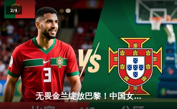 无畏金兰绽放巴黎！中国女篮加时鏖战力克西班牙，奥运小组赛开门红 - 2