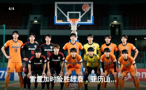 雷霆加时险胜雄鹿，亚历山大50分创生涯新高，字母哥空砍39+19 - 4