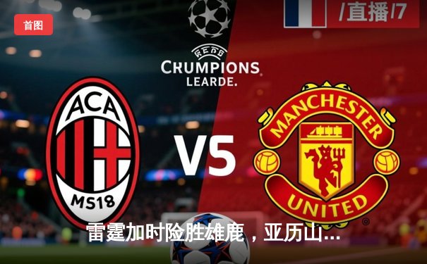 雷霆加时险胜雄鹿，亚历山大50分创生涯新高，字母哥空砍39+19