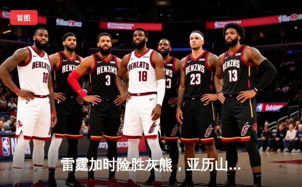 雷霆加时险胜灰熊，亚历山大39分献绝命封盖