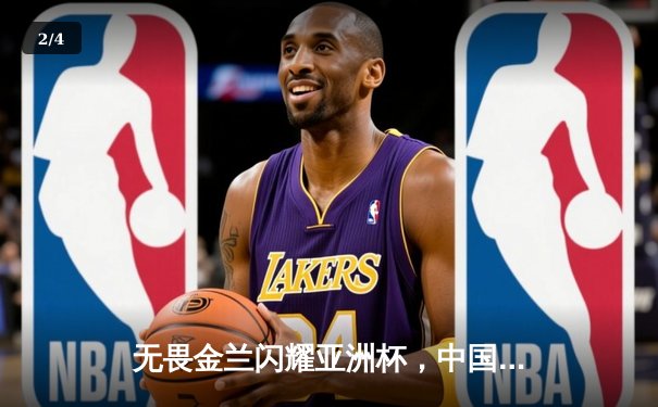 无畏金兰闪耀亚洲杯，中国女篮险胜日本夺回冠军宝座 - 2