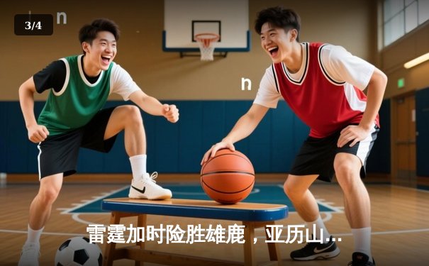 雷霆加时险胜雄鹿，亚历山大50分创生涯新高 - 3